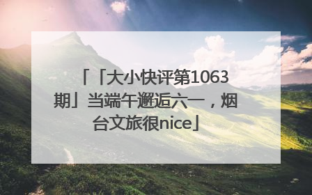 「大小快评第1063期」当端午邂逅六一，烟台文旅很nice